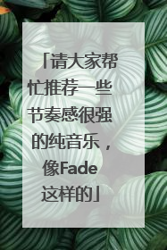 请大家帮忙推荐一些节奏感很强的纯音乐，像Fade这样的