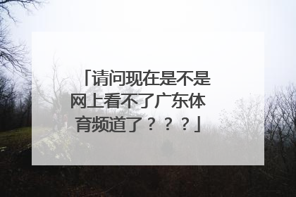 请问现在是不是网上看不了广东体育频道了？？？