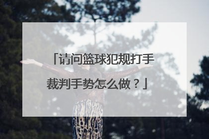 请问篮球犯规打手裁判手势怎么做？