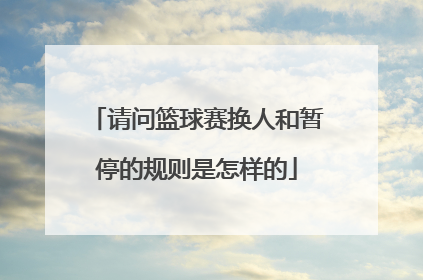 请问篮球赛换人和暂停的规则是怎样的