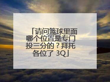 请问篮球里面哪个位置是专门投三分的？拜托各位了 3Q