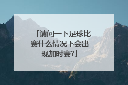 请问一下足球比赛什么情况下会出现加时赛?