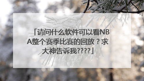 请问什么软件可以看NBA整个赛季比赛的回放？求大神告诉我????