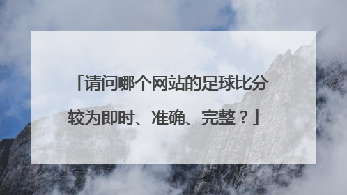 请问哪个网站的足球比分较为即时、准确、完整？