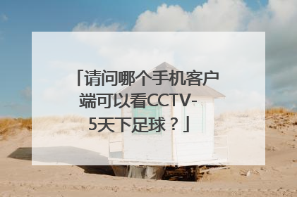 请问哪个手机客户端可以看CCTV-5天下足球？