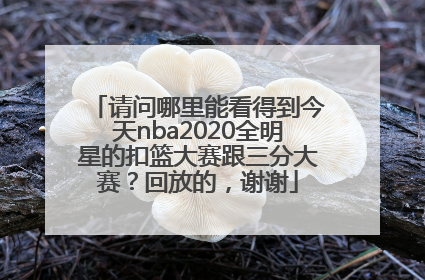 请问哪里能看得到今天nba2020全明星的扣篮大赛跟三分大赛？回放的，谢谢