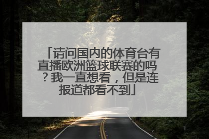 请问国内的体育台有直播欧洲篮球联赛的吗？我一直想看，但是连报道都看不到