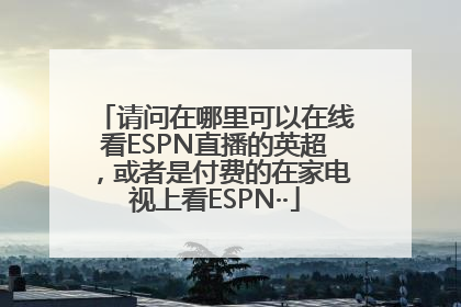 请问在哪里可以在线看ESPN直播的英超，或者是付费的在家电视上看ESPN··