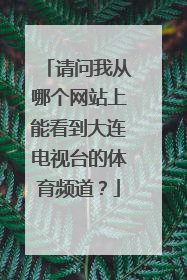 请问我从哪个网站上能看到大连电视台的体育频道？