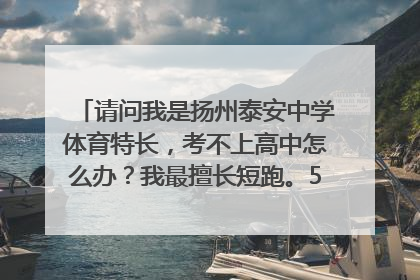 请问我是扬州泰安中学体育特长，考不上高中怎么办？我最擅长短跑。50米6秒整。QQ1061043810