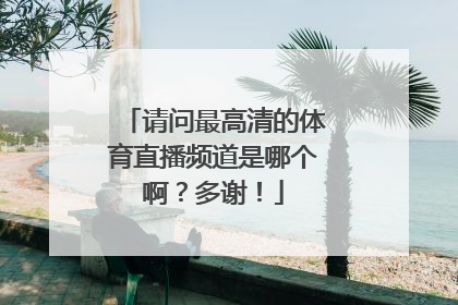 请问最高清的体育直播频道是哪个啊？多谢！