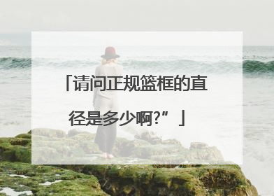 请问正规篮框的直径是多少啊?”