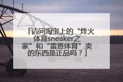 请问淘宝上的“烽火体育sneaker之家”和“雷恩体育”卖的东西是正品吗？