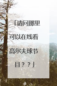 请问那里可以在线看高尔夫球节目？？