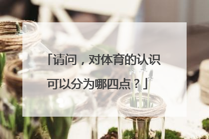 请问，对体育的认识可以分为哪四点？