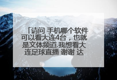 请问 手机哪个软件可以看大连4台，也就是文体频道.我想看大连足球直播 谢谢 达龙影音没有这个台