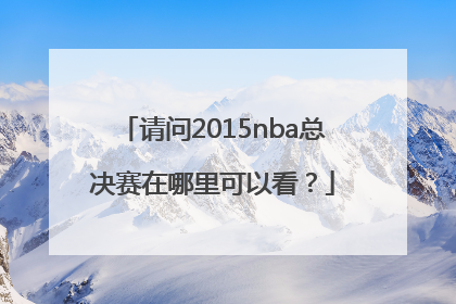 请问2015nba总决赛在哪里可以看？