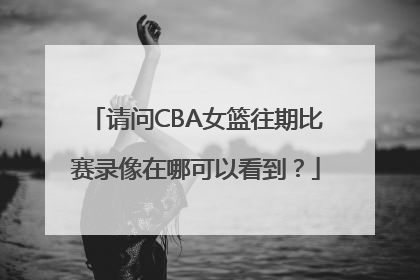 请问CBA女篮往期比赛录像在哪可以看到？