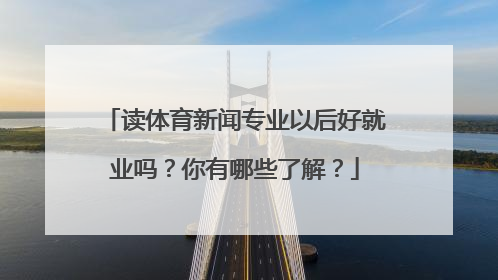 读体育新闻专业以后好就业吗？你有哪些了解？