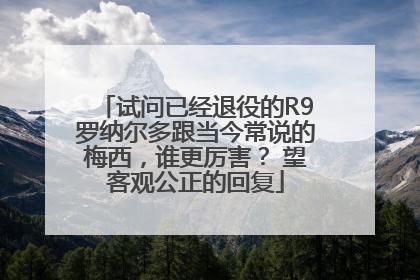 试问已经退役的R9罗纳尔多跟当今常说的梅西，谁更厉害？ 望客观公正的回复