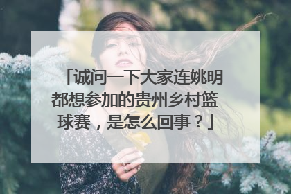 诚问一下大家连姚明都想参加的贵州乡村篮球赛，是怎么回事？