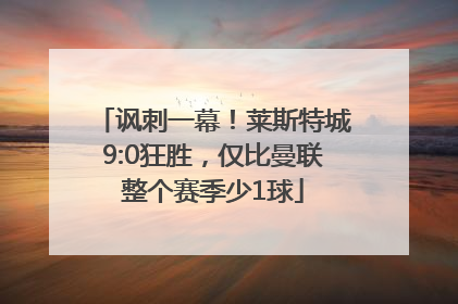 讽刺一幕！莱斯特城9:0狂胜，仅比曼联整个赛季少1球