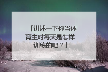 讲述一下你当体育生时每天是怎样训练的吧？