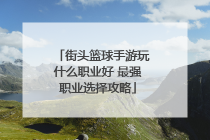 街头篮球手游玩什么职业好 最强职业选择攻略