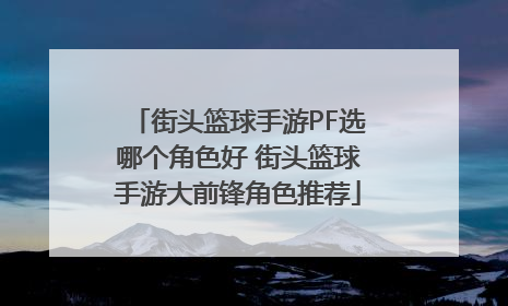 街头篮球手游PF选哪个角色好 街头篮球手游大前锋角色推荐