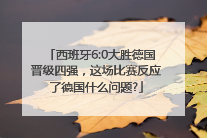 西班牙6:0大胜德国晋级四强，这场比赛反应了德国什么问题?