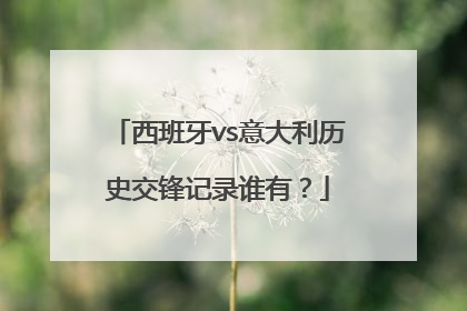 西班牙vs意大利历史交锋记录谁有？