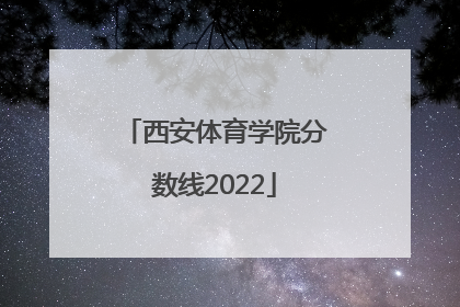 西安体育学院分数线2022