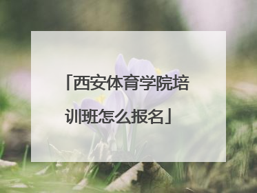 西安体育学院培训班怎么报名