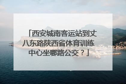 西安城南客运站到丈八东路陕西省体育训练中心坐哪路公交？