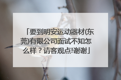 要到明安运动器材(东莞)有限公司面试不知怎么样？请客观点!谢谢