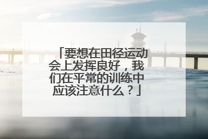 要想在田径运动会上发挥良好，我们在平常的训练中应该注意什么？