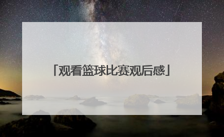 「观看篮球比赛观后感」观看篮球比赛观后感100字