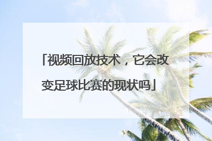 视频回放技术，它会改变足球比赛的现状吗