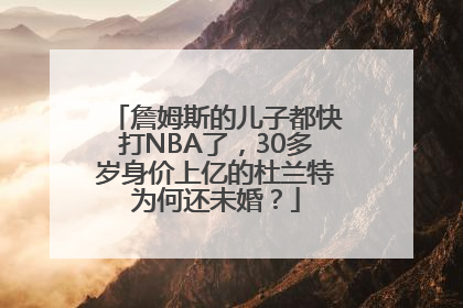 詹姆斯的儿子都快打NBA了，30多岁身价上亿的杜兰特为何还未婚？