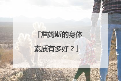 詹姆斯的身体素质有多好？