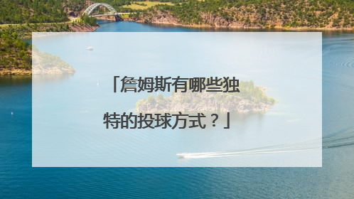 詹姆斯有哪些独特的投球方式？