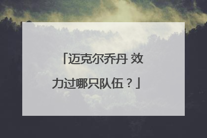 迈克尔乔丹 效力过哪只队伍？