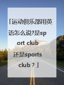 运动俱乐部用英语怎么说?是sport club还是sports club？