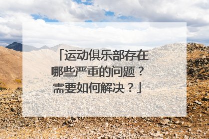 运动俱乐部存在哪些严重的问题？需要如何解决？