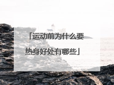 运动前为什么要热身好处有哪些