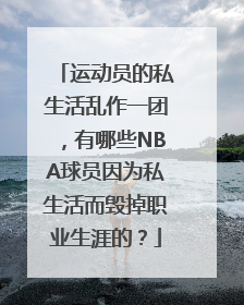 运动员的私生活乱作一团，有哪些NBA球员因为私生活而毁掉职业生涯的？