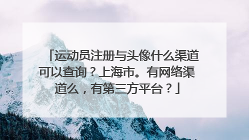 运动员注册与头像什么渠道可以查询？上海市。有网络渠道么，有第三方平台？