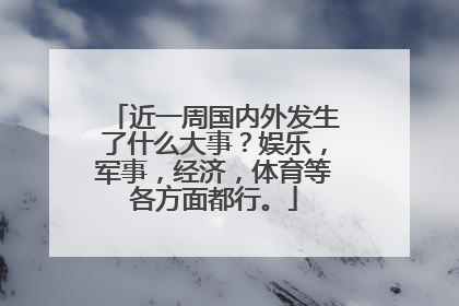 近一周国内外发生了什么大事？娱乐，军事，经济，体育等各方面都行。