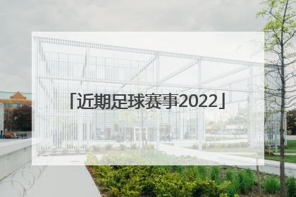 「近期足球赛事2022」近期足球赛事有哪些