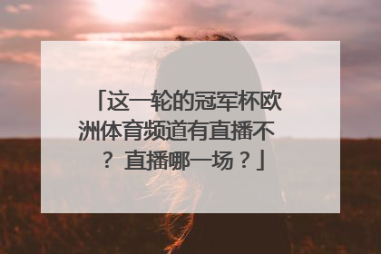 这一轮的冠军杯欧洲体育频道有直播不？ 直播哪一场？